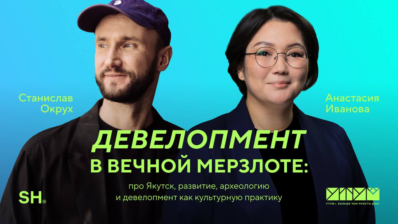 УТУМ х ОКРУХ Девелопмент в вечной мерзлоте:  Про Якутск, развитие, археологию и девелопмент как культурную практику